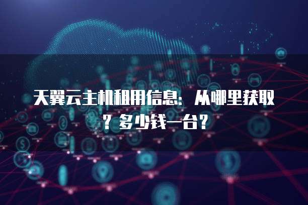 天翼云主机租用信息:从哪里获取?多少钱一台?