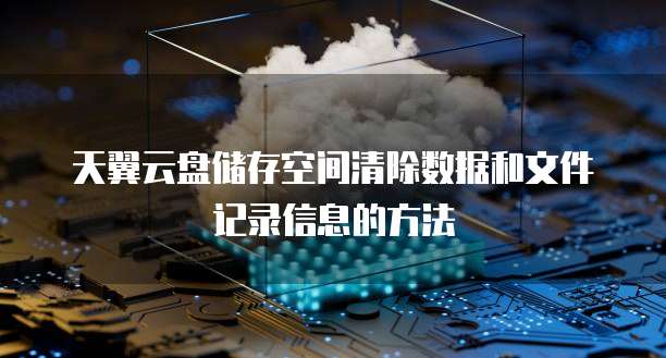 天翼云盘储存空间清除数据和文件记录信息的方法