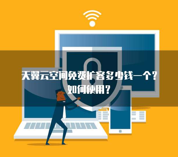 天翼云空间免费扩容多少钱一个?如何使用?