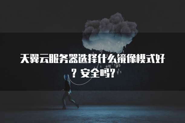 天翼云服务器选择什么镜像模式好?安全吗?