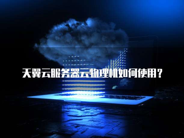天翼云服务器云物理机如何使用?