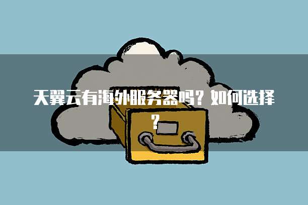 天翼云有海外服务器吗?如何选择?