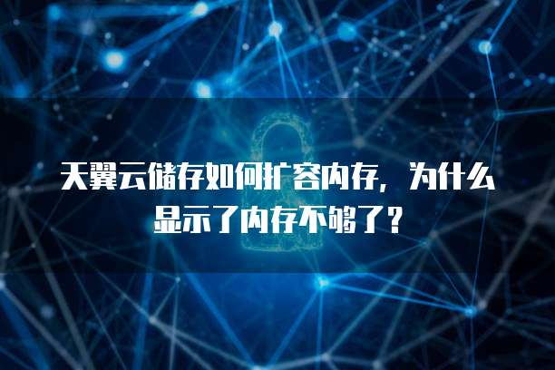 天翼云储存如何扩容内存,为什么显示了内存不够了?