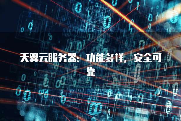 天翼云服务器:功能多样,安全可靠
