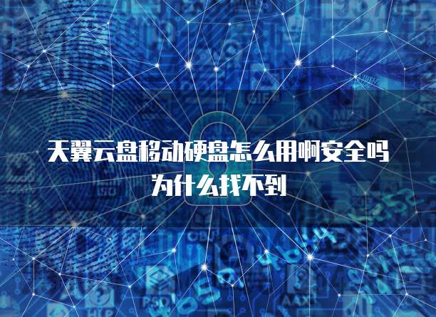 天翼云盘移动硬盘怎么用啊安全吗为什么找不到