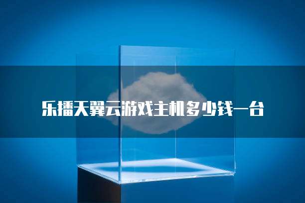 乐播天翼云游戏主机多少钱一台