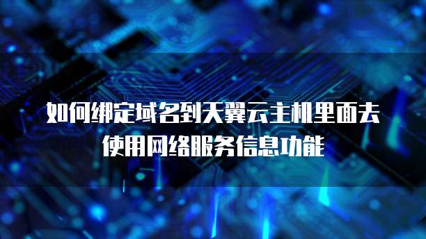 如何绑定域名到天翼云主机里面去使用网络服务信息功能