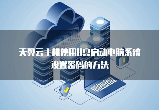 天翼云主机使用U盘启动电脑系统设置密码的方法