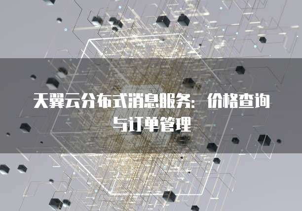 天翼云分布式消息服务:价格查询与订单管理