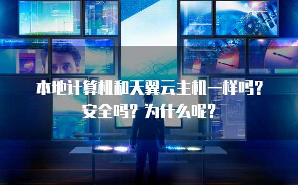 本地计算机和天翼云主机一样吗?安全吗?为什么呢?