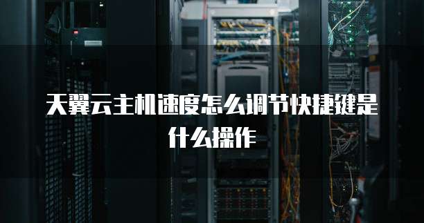 天翼云主机速度怎么调节快捷键是什么操作