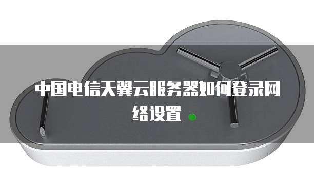 中国电信天翼云服务器如何登录网络设置