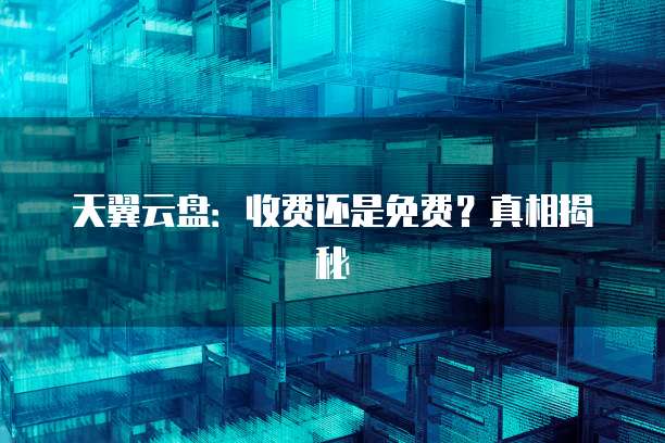 天翼云盘:收费还是免费?真相揭秘