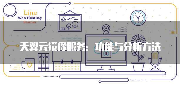 天翼云镜像服务:功能与分析方法