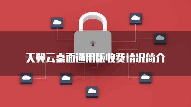 天翼云桌面通用版收费情况简介