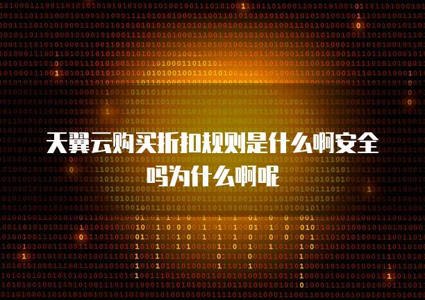 天翼云购买折扣规则是什么啊安全吗为什么啊呢
