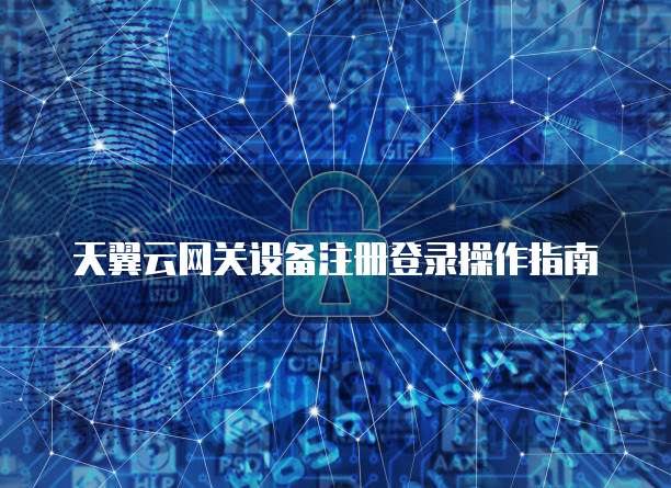 天翼云网关设备注册登录操作指南