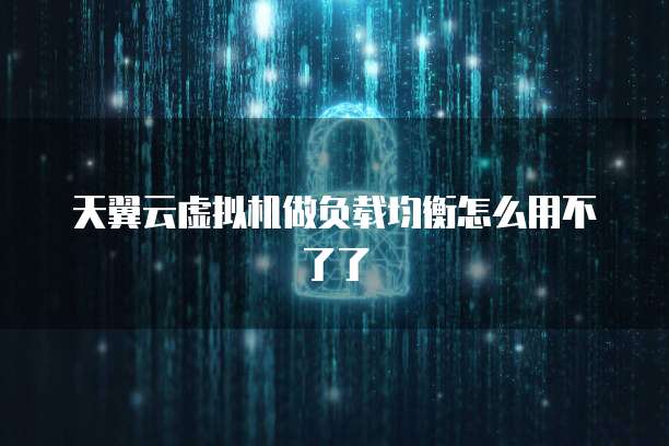 天翼云虚拟机做负载均衡怎么用不了了