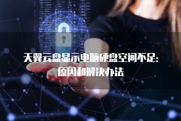 天翼云盘显示电脑硬盘空间不足:原因和解决办法