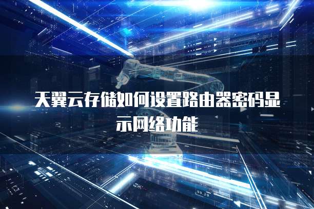 天翼云存储如何设置路由器密码显示网络功能