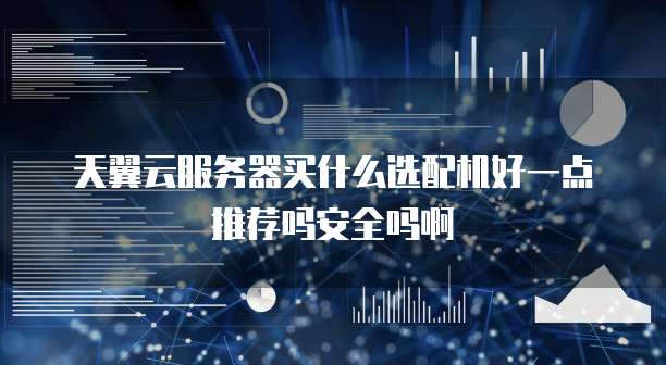 天翼云服务器买什么选配机好一点推荐吗安全吗啊