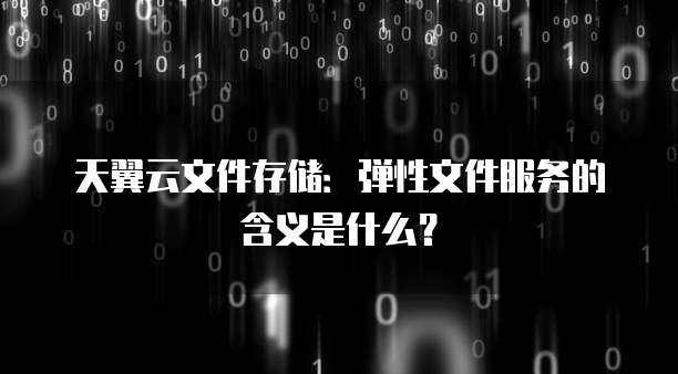 天翼云文件存储:弹性文件服务的含义是什么?