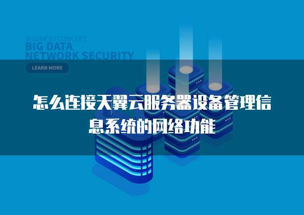 怎么连接天翼云服务器设备管理信息系统的网络功能