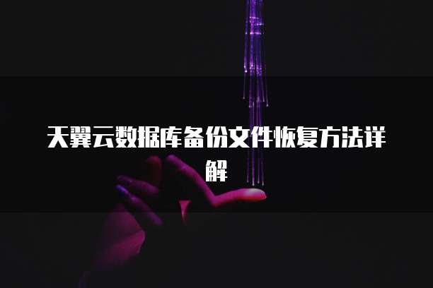 天翼云数据库备份文件恢复方法详解