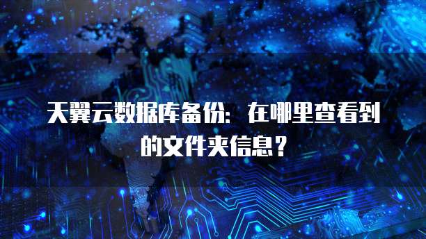 天翼云数据库备份:在哪里查看到的文件夹信息?