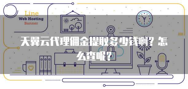 天翼云代理佣金提取多少钱啊?怎么查呢?