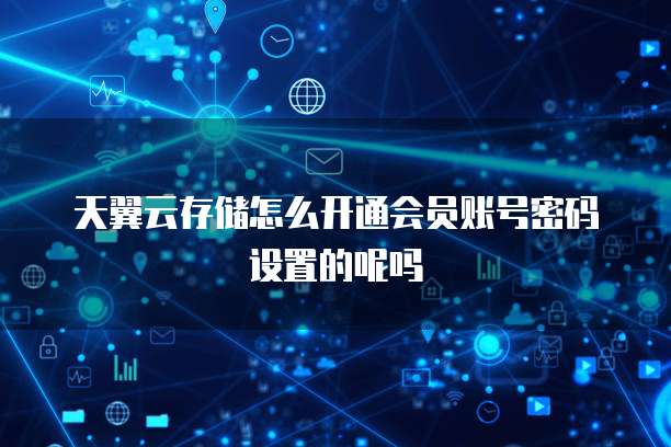 天翼云存储怎么开通会员账号密码设置的呢吗