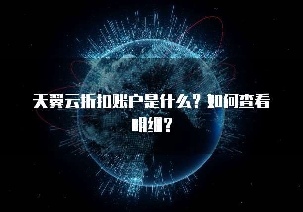 天翼云折扣账户是什么?如何查看明细?
