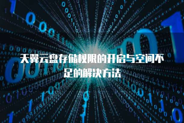 天翼云盘存储权限的开启与空间不足的解决方法