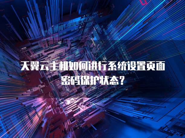 天翼云主机如何进行系统设置页面密码保护状态？