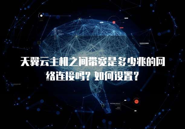 天翼云主机之间带宽是多少兆的网络连接吗?如何设置?