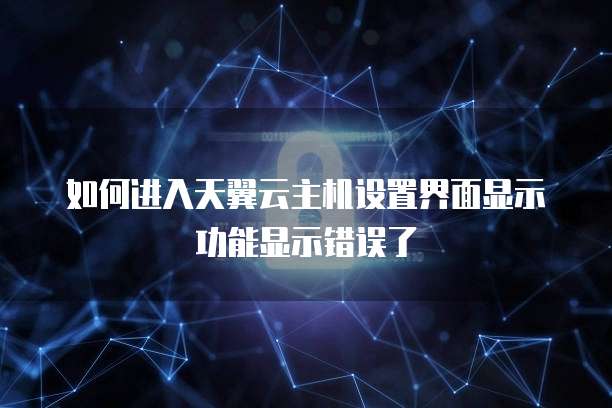 如何进入天翼云主机设置界面显示功能显示错误了