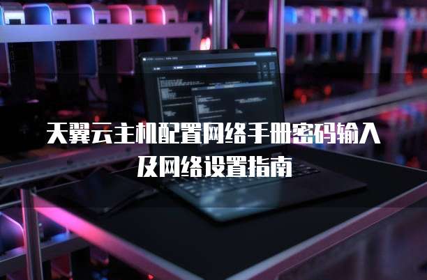 天翼云主机配置网络手册密码输入及网络设置指南