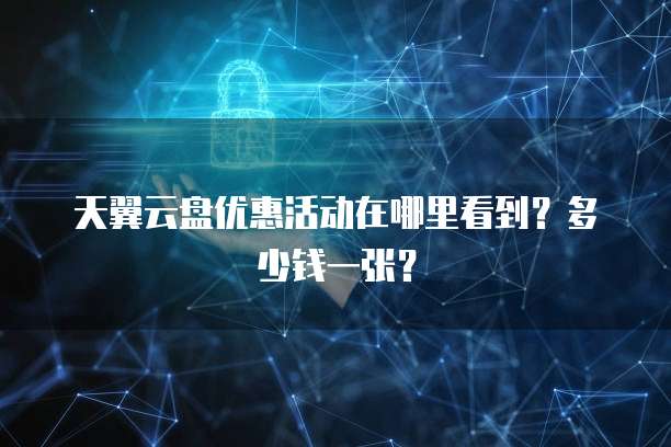 天翼云盘优惠活动在哪里看到？多少钱一张？