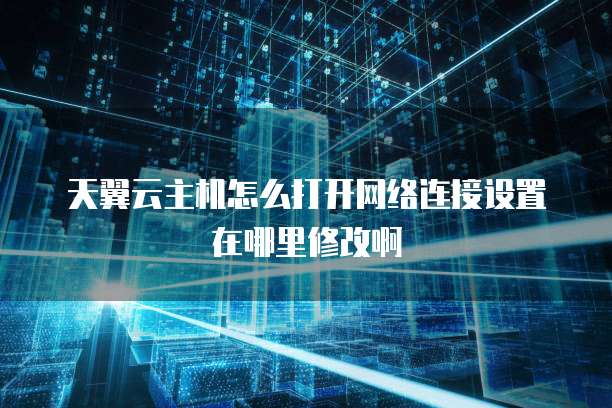 天翼云主机怎么打开网络连接设置在哪里修改啊