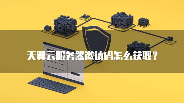 天翼云服务器邀请码怎么获取?