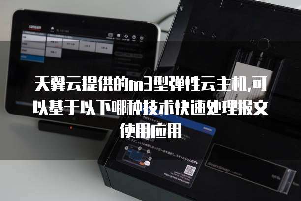 天翼云提供的m3型弹性云主机,可以基于以下哪种技术快速处理报文使用应用