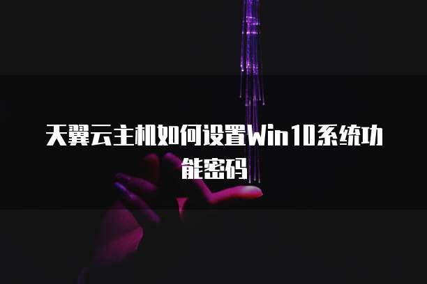 天翼云主机如何设置Win10系统功能密码