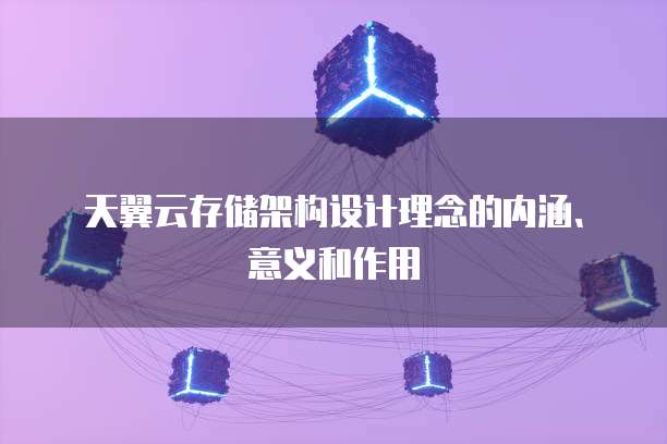 天翼云存储架构设计理念的内涵、意义和作用