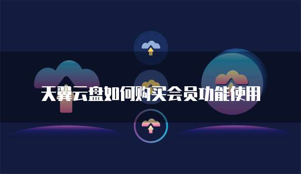 天翼云盘如何购买会员功能使用