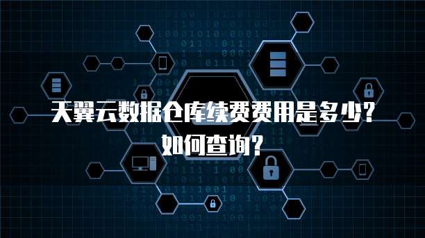 天翼云数据仓库续费费用是多少?如何查询?