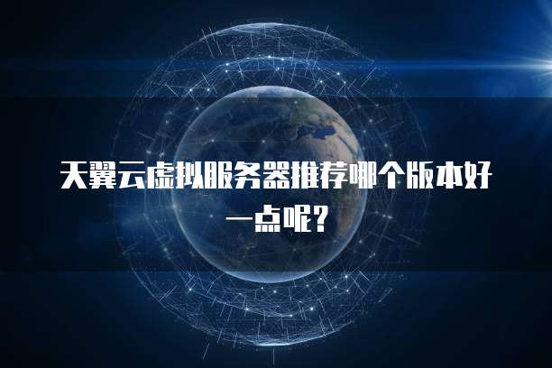 天翼云虚拟服务器推荐哪个版本好一点呢?