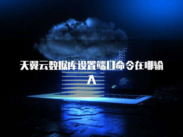 天翼云数据库设置端口命令在哪输入