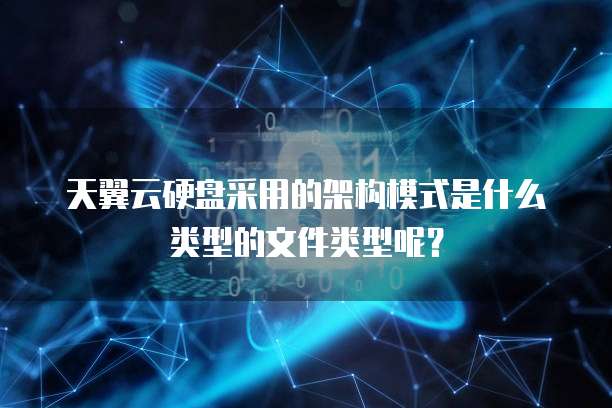 天翼云硬盘采用的架构模式是什么类型的文件类型呢?