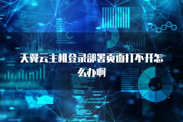 天翼云主机登录部署页面打不开怎么办啊