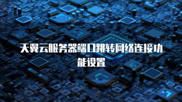 天翼云服务器端口跳转网络连接功能设置